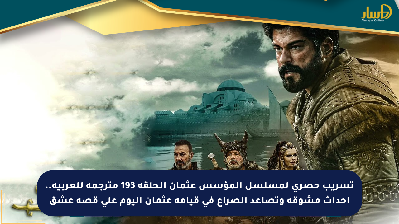 تسريب حصري لمسلسل المؤسس عثمان الحلقة 193 مترجمة للعربية.. أحداث مشوقة وتصاعد الصراع في قيامة عثمان اليوم على قصة عشق